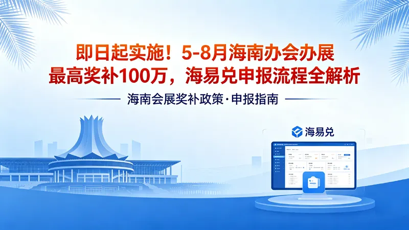 即日起实施！5-8 月海南办会办展最高奖补 100 万，海易兑申报流程全解析